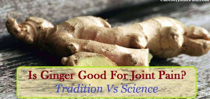 Is Ginger Good For Joint Pain? Tradition Vs. Science