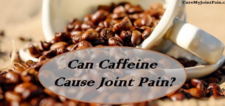Can Caffeine Cause Joint Pain? The Good And The Bad