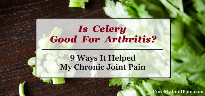 Is Celery Good For Arthritis? 9 Ways It Helped My Joint Pain